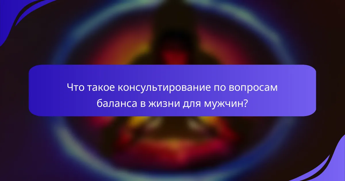 Что такое консультирование по вопросам баланса в жизни для мужчин?