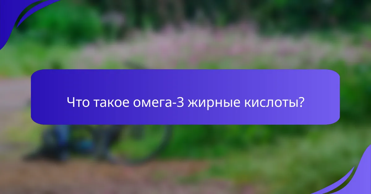 Что такое омега-3 жирные кислоты?