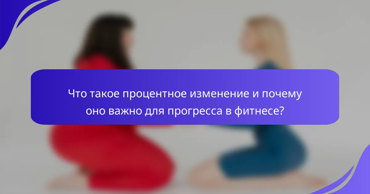 Что такое процентное изменение и почему оно важно для прогресса в фитнесе?