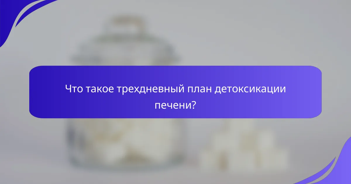 Что такое трехдневный план детоксикации печени?