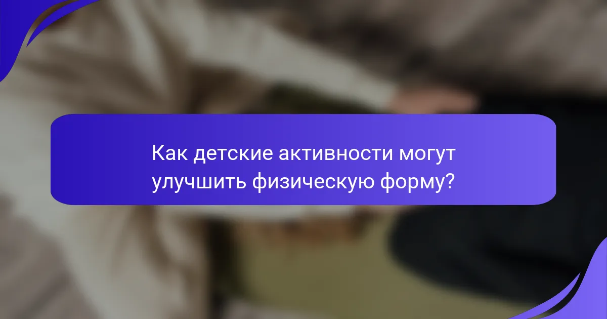 Как детские активности могут улучшить физическую форму?