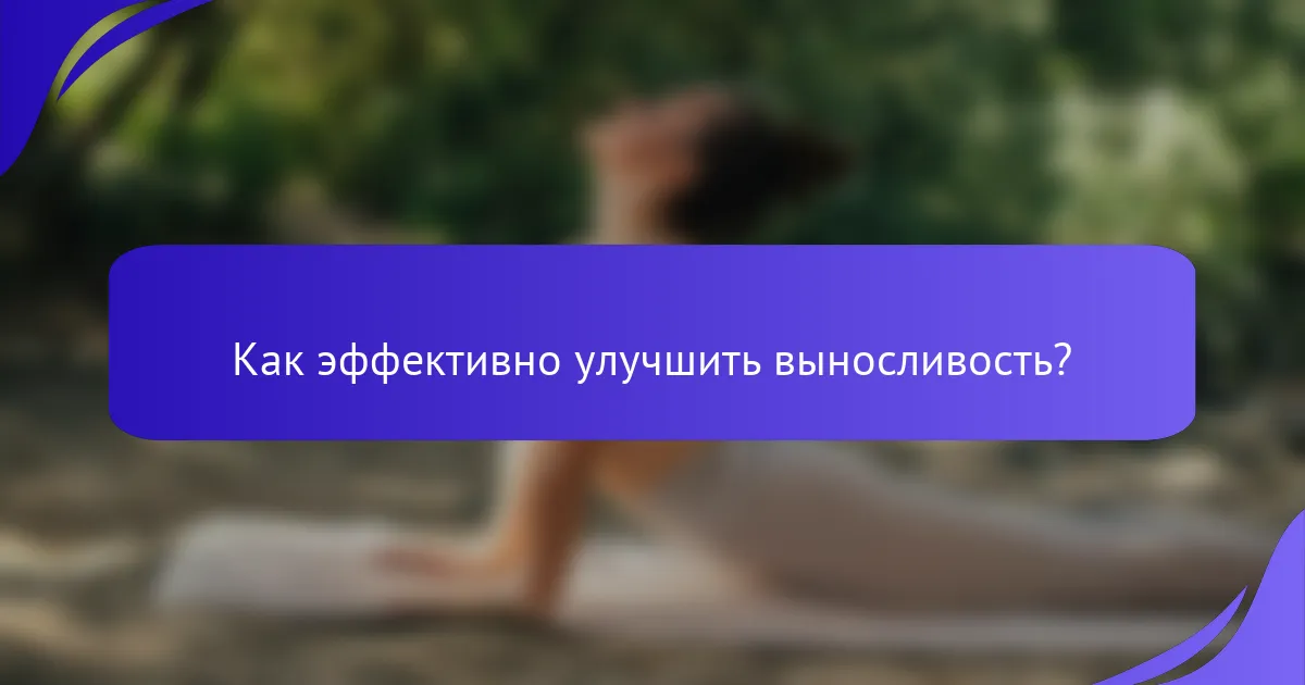 Как эффективно улучшить выносливость?