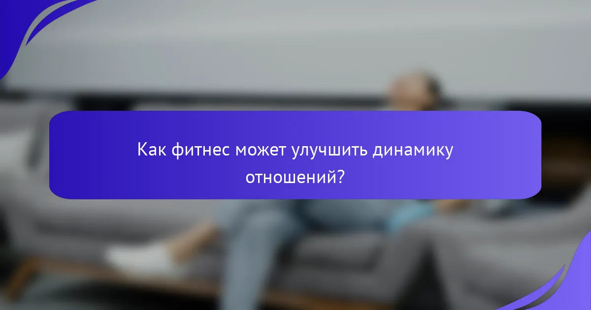 Как фитнес может улучшить динамику отношений?