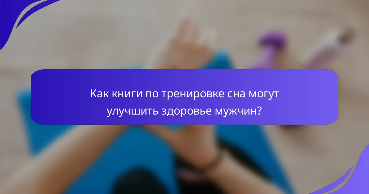 Как книги по тренировке сна могут улучшить здоровье мужчин?