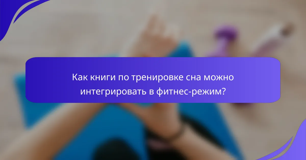 Как книги по тренировке сна можно интегрировать в фитнес-режим?