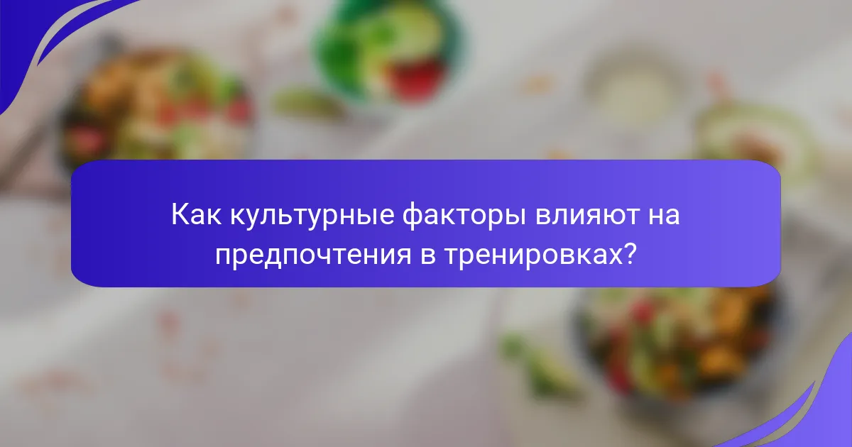 Как культурные факторы влияют на предпочтения в тренировках?