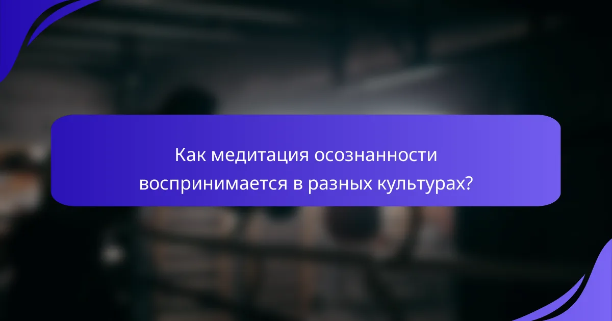 Как медитация осознанности воспринимается в разных культурах?