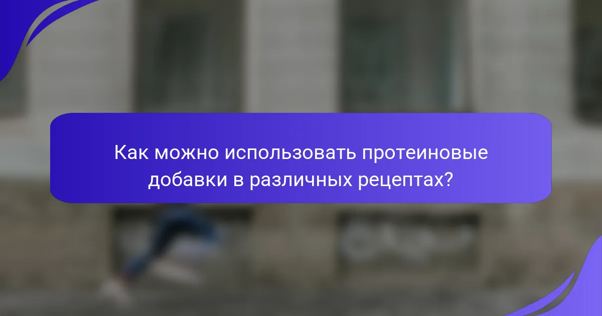 Как можно использовать протеиновые добавки в различных рецептах?