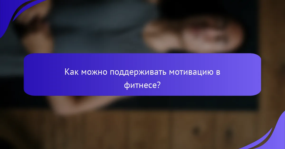Как можно поддерживать мотивацию в фитнесе?