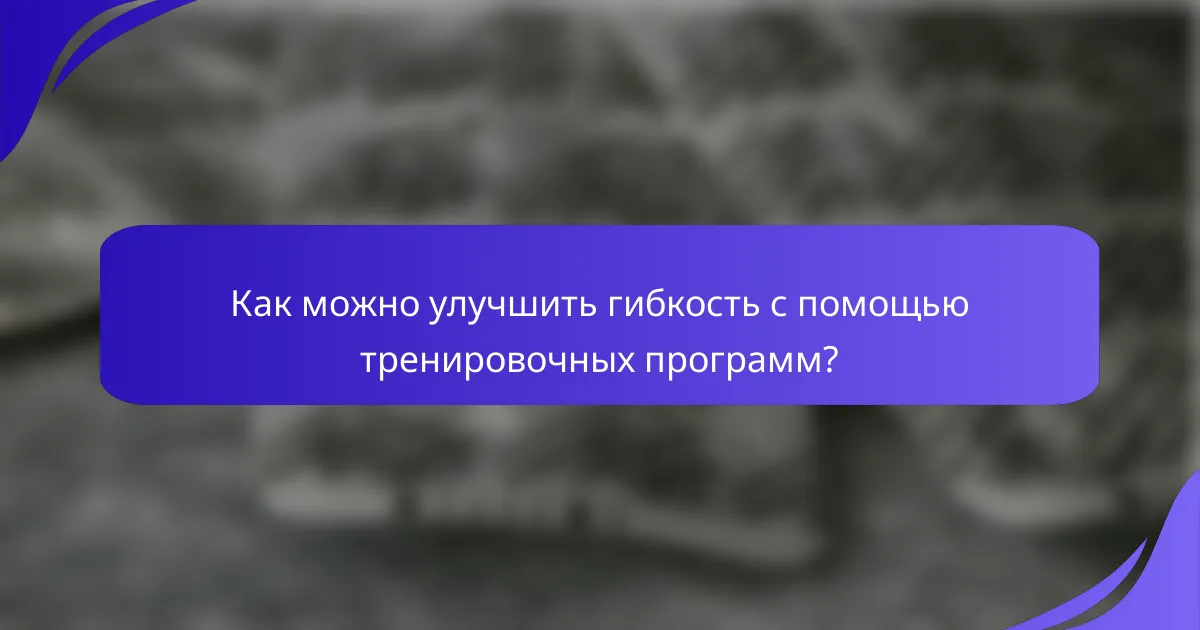 Как можно улучшить гибкость с помощью тренировочных программ?