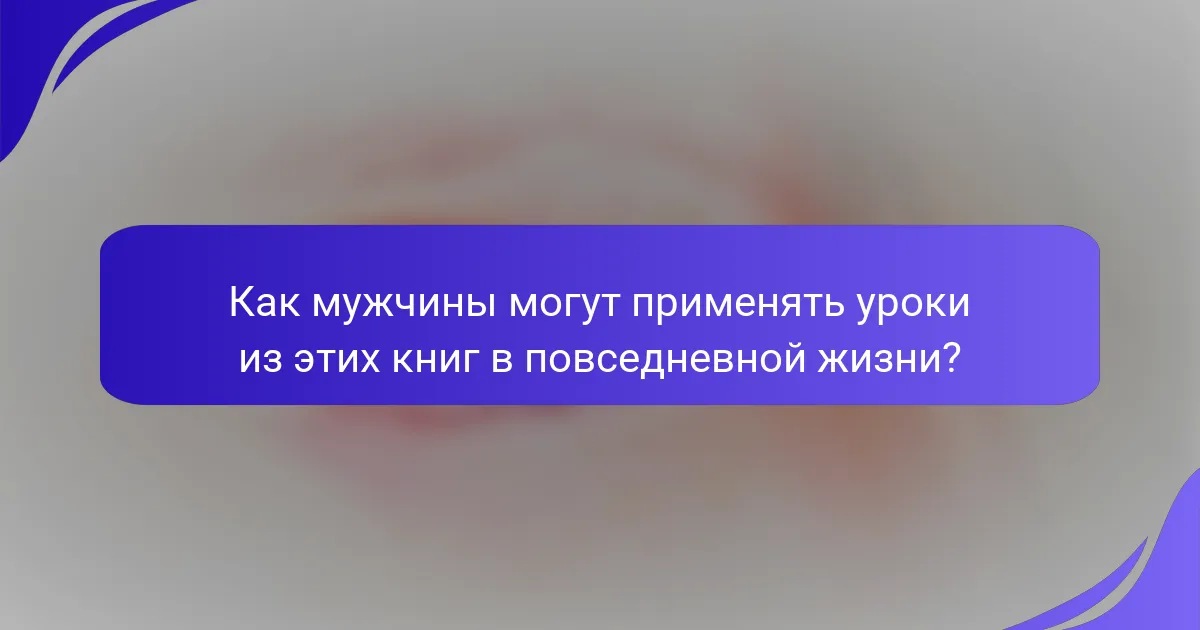 Как мужчины могут применять уроки из этих книг в повседневной жизни?