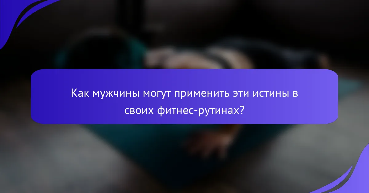 Как мужчины могут применить эти истины в своих фитнес-рутинах?