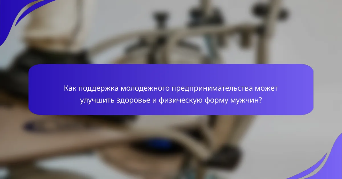 Как поддержка молодежного предпринимательства может улучшить здоровье и физическую форму мужчин?