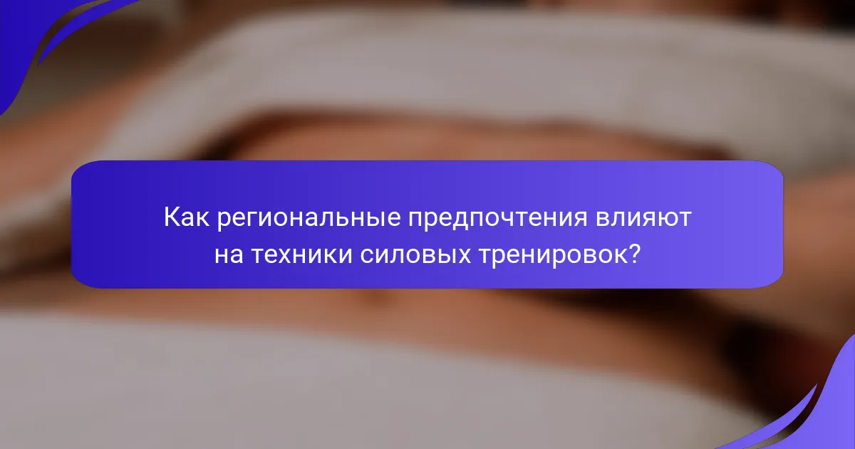 Как региональные предпочтения влияют на техники силовых тренировок?