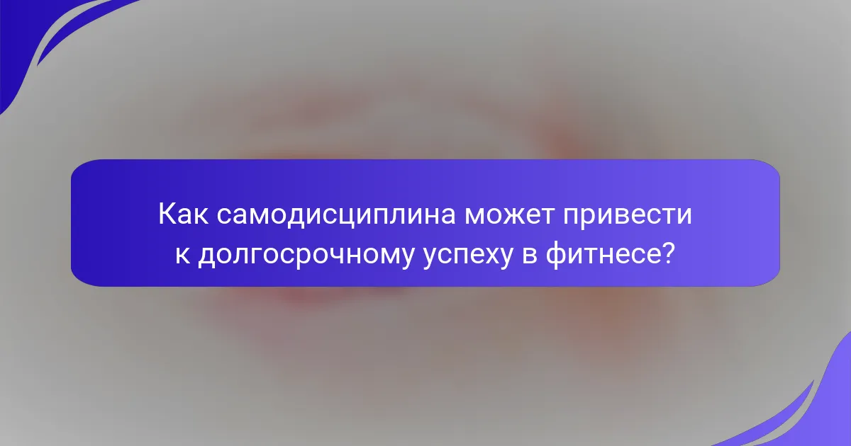 Как самодисциплина может привести к долгосрочному успеху в фитнесе?