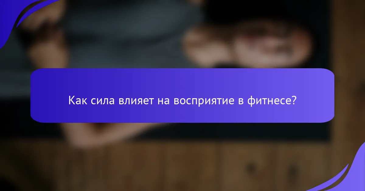 Как сила влияет на восприятие в фитнесе?