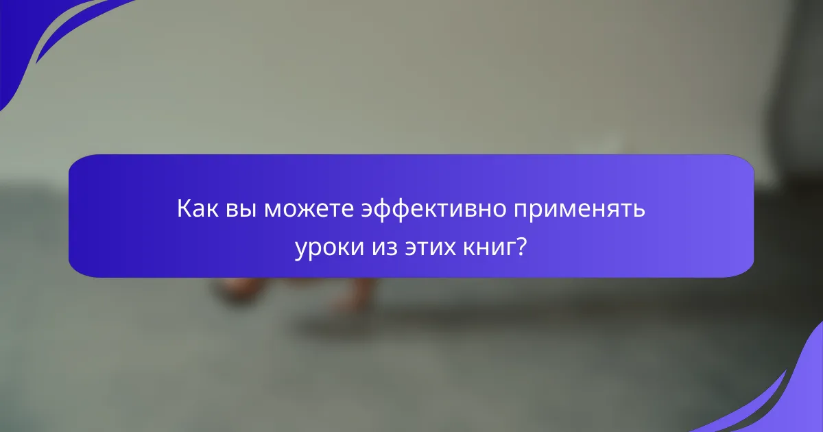Как вы можете эффективно применять уроки из этих книг?