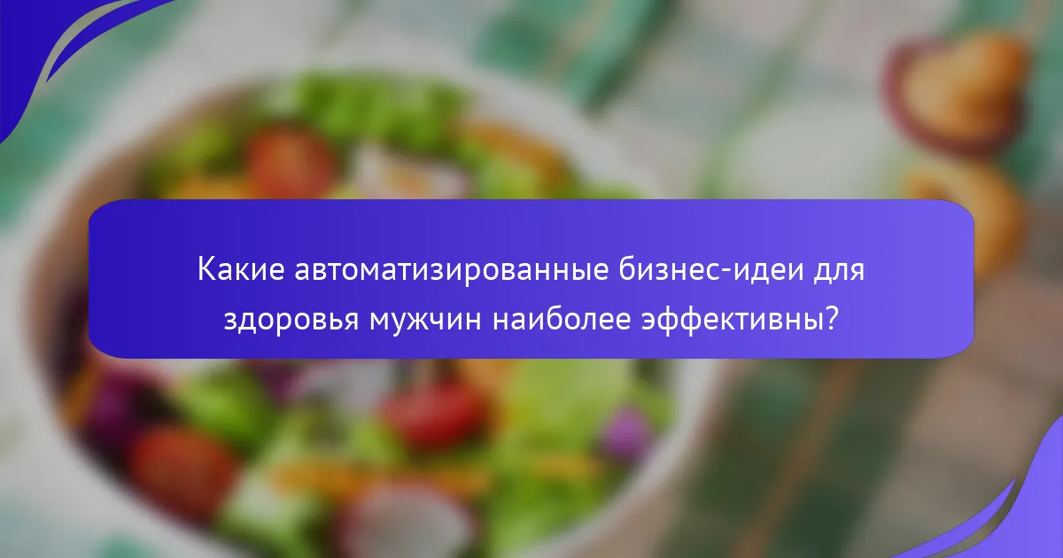 Какие автоматизированные бизнес-идеи для здоровья мужчин наиболее эффективны?