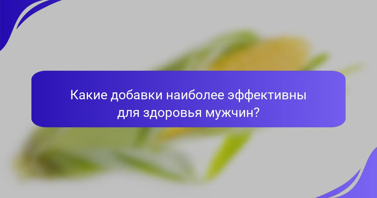 Какие добавки наиболее эффективны для здоровья мужчин?