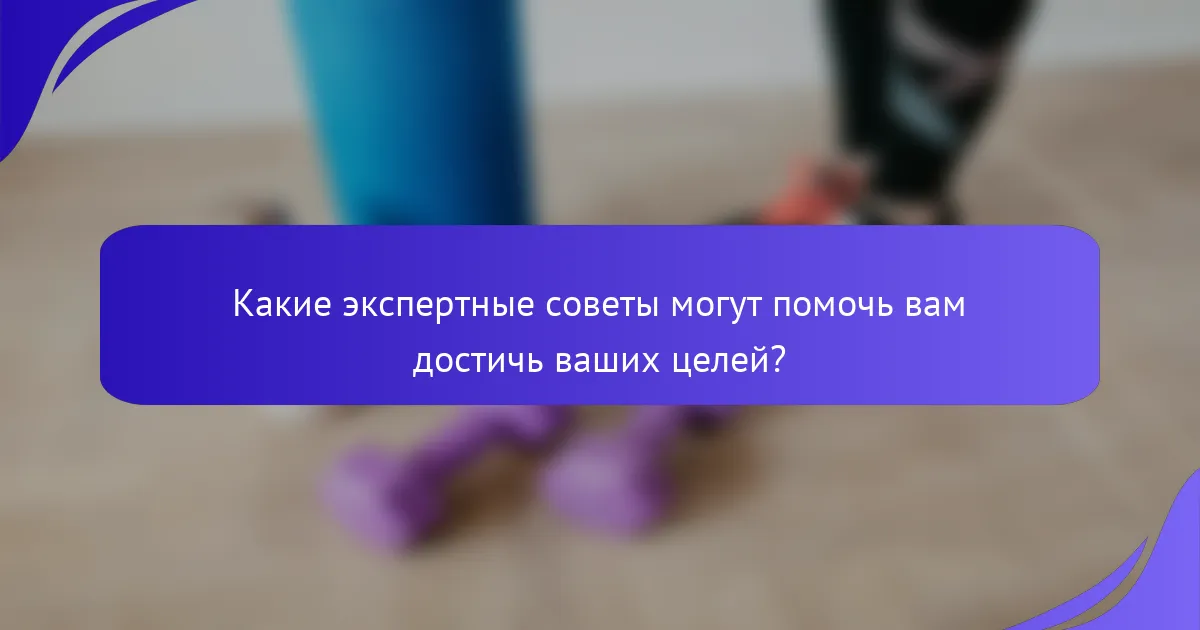 Какие экспертные советы могут помочь вам достичь ваших целей?