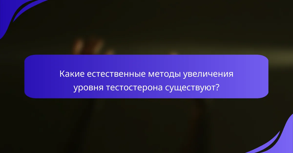 Какие естественные методы увеличения уровня тестостерона существуют?