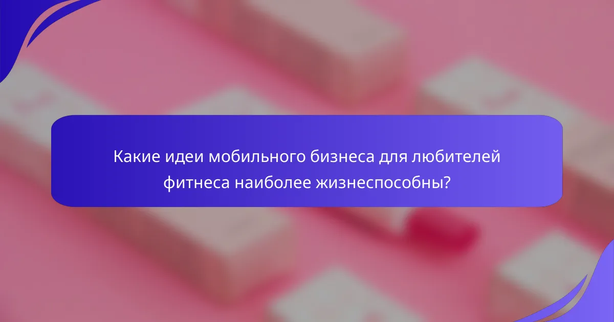 Какие идеи мобильного бизнеса для любителей фитнеса наиболее жизнеспособны?
