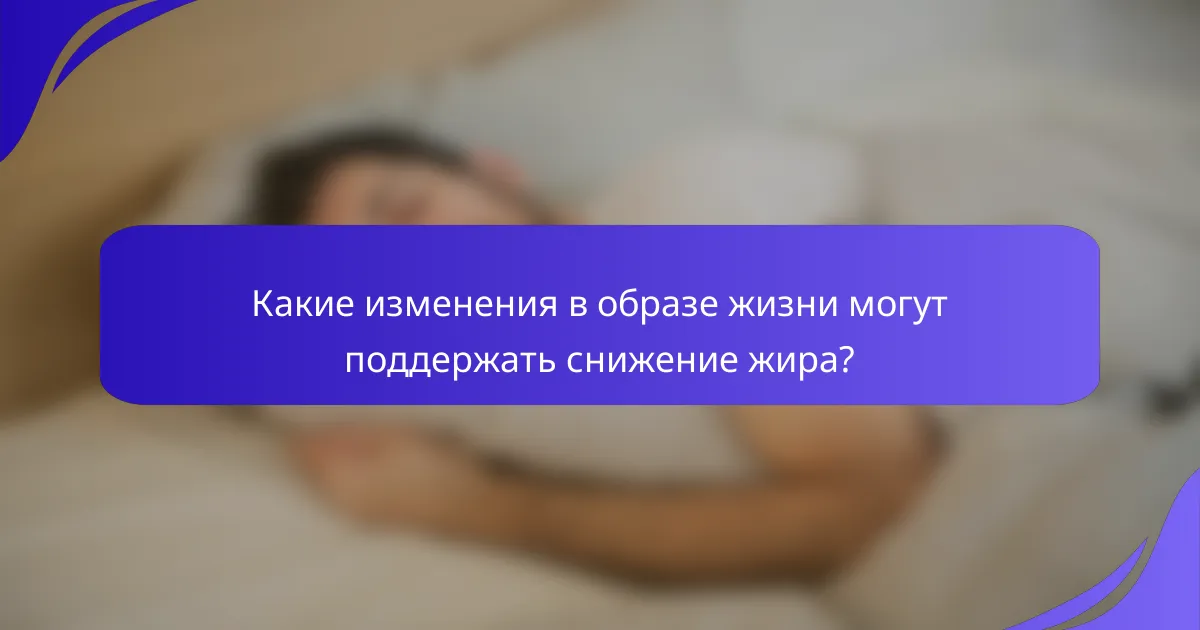 Какие изменения в образе жизни могут поддержать снижение жира?