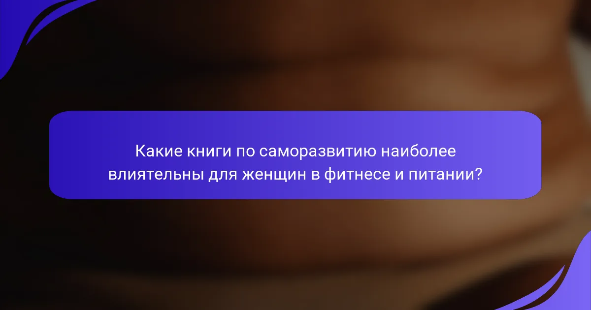 Какие книги по саморазвитию наиболее влиятельны для женщин в фитнесе и питании?
