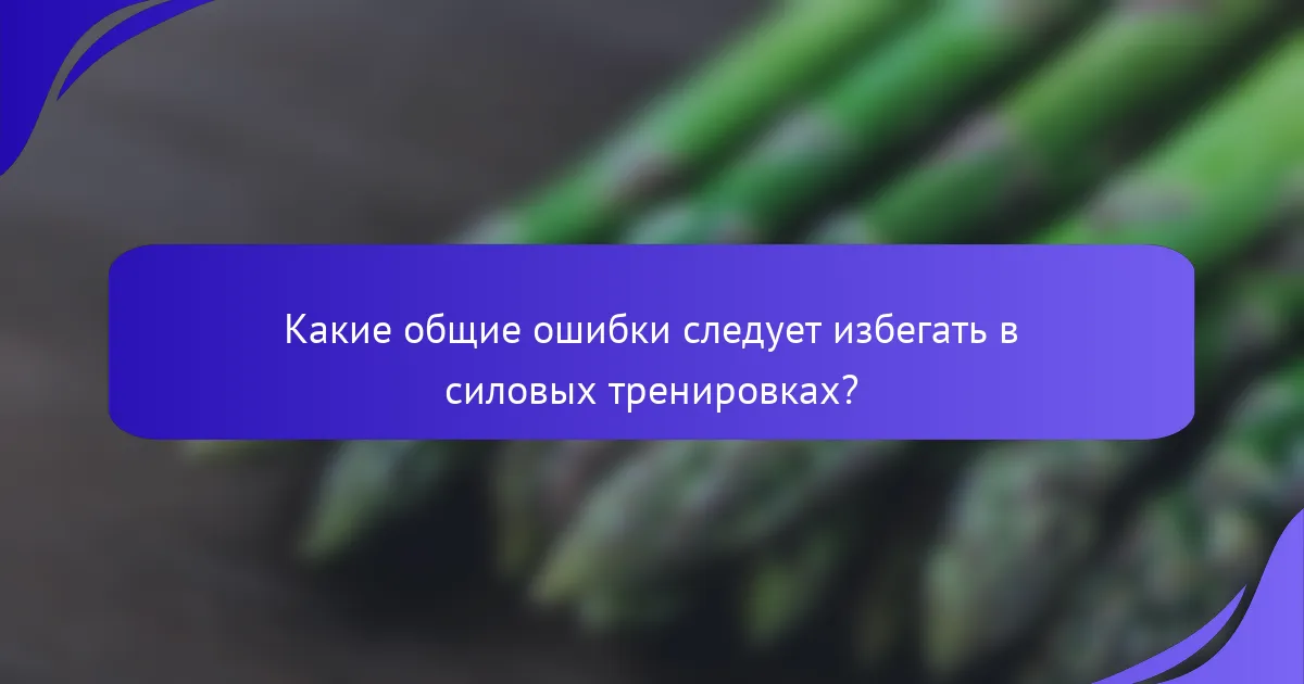 Какие общие ошибки следует избегать в силовых тренировках?