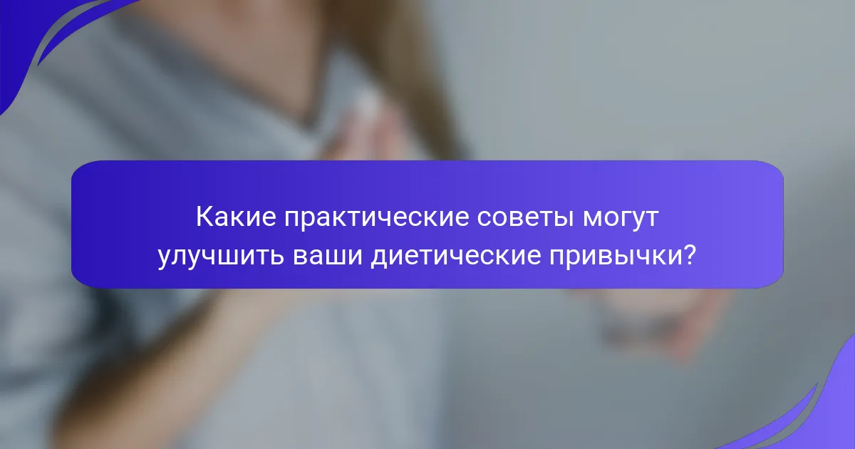 Какие практические советы могут улучшить ваши диетические привычки?