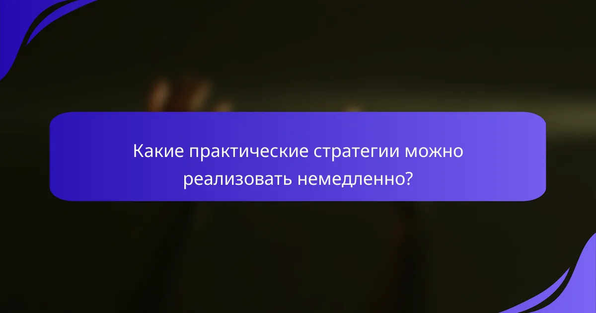 Какие практические стратегии можно реализовать немедленно?