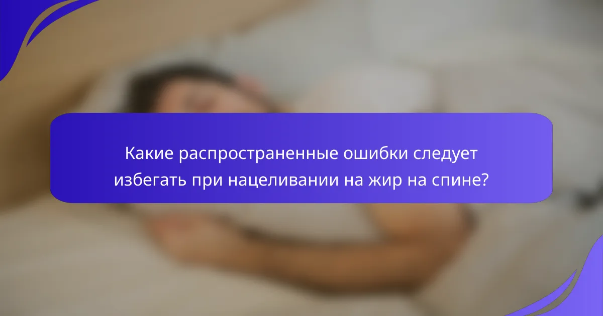 Какие распространенные ошибки следует избегать при нацеливании на жир на спине?