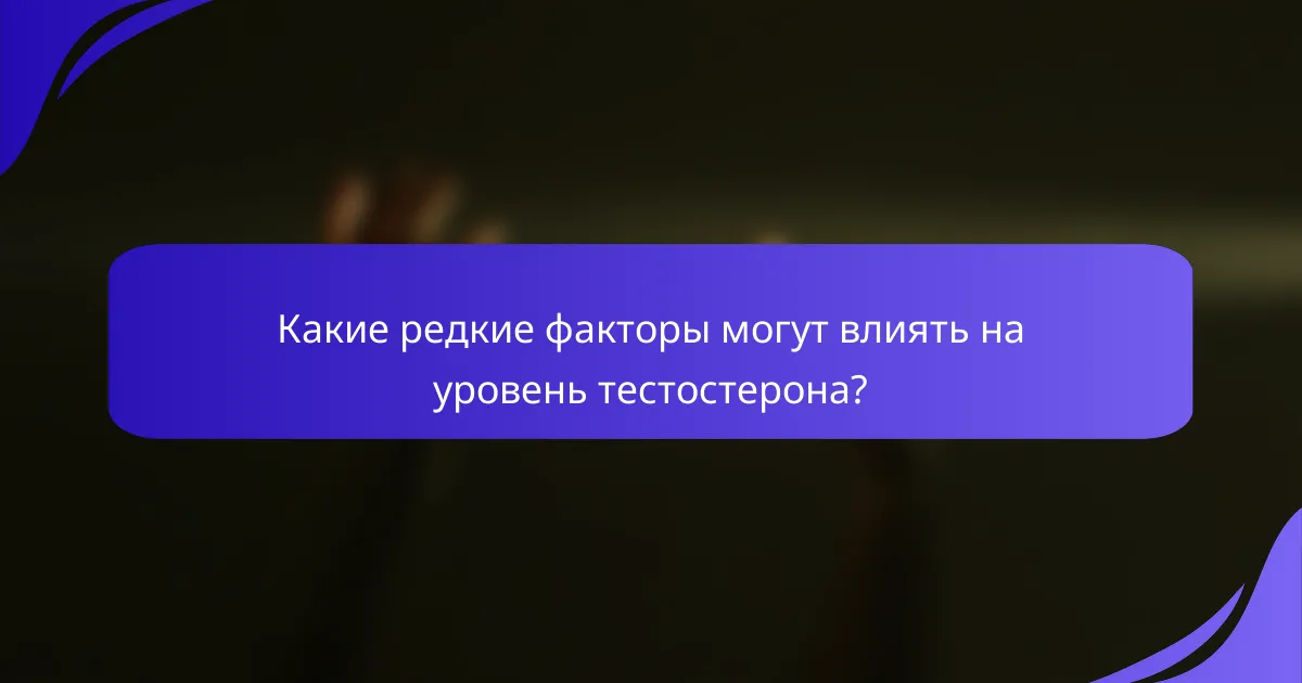 Какие редкие факторы могут влиять на уровень тестостерона?