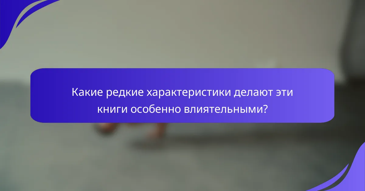 Какие редкие характеристики делают эти книги особенно влиятельными?