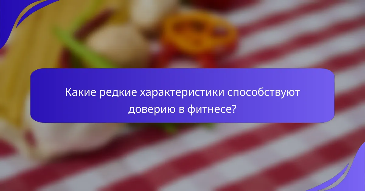 Какие редкие характеристики способствуют доверию в фитнесе?