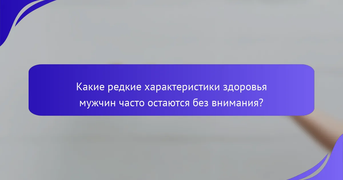 Какие редкие характеристики здоровья мужчин часто остаются без внимания?