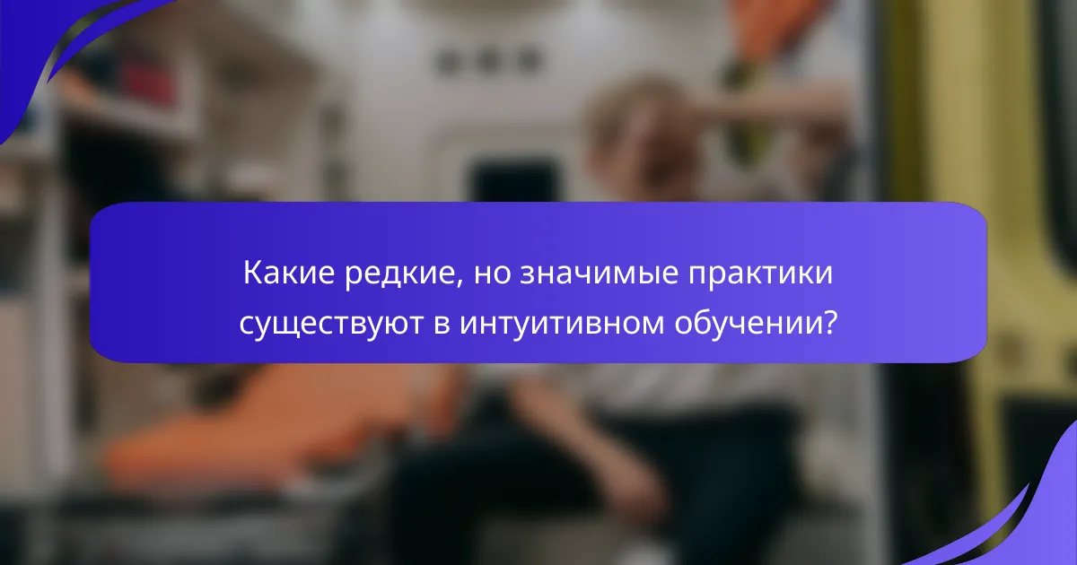 Какие редкие, но значимые практики существуют в интуитивном обучении?