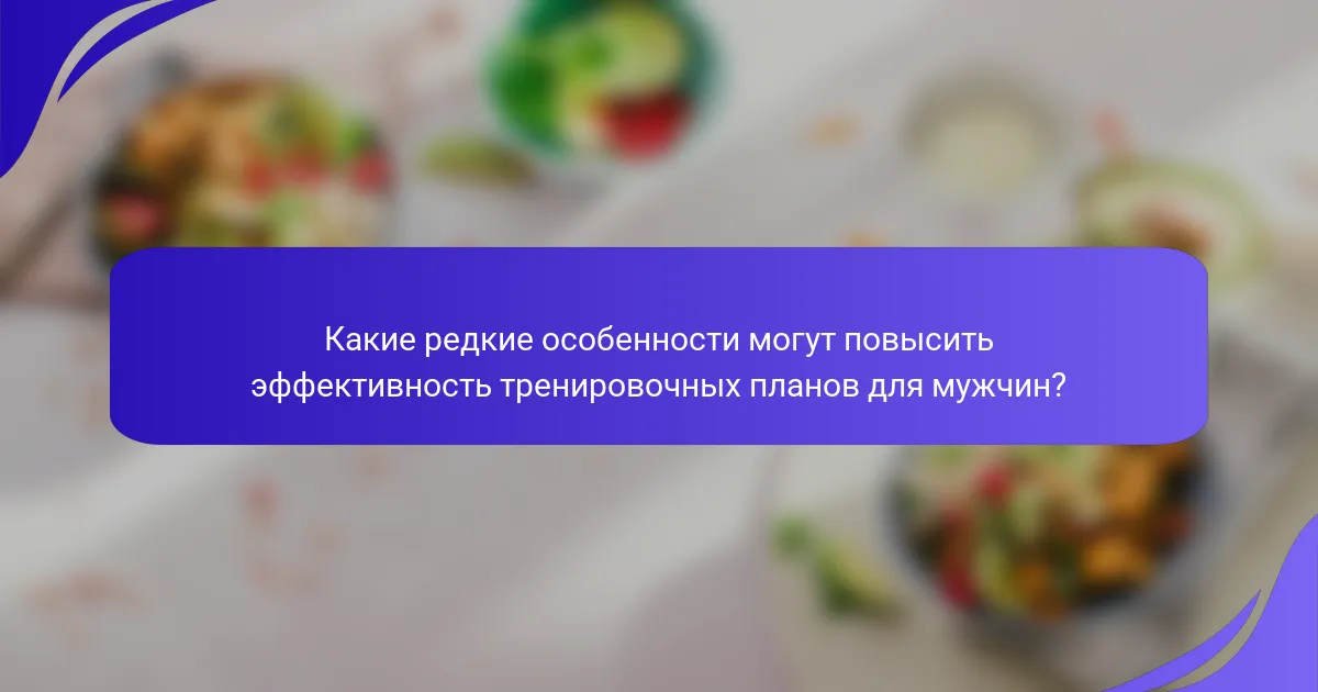 Какие редкие особенности могут повысить эффективность тренировочных планов для мужчин?