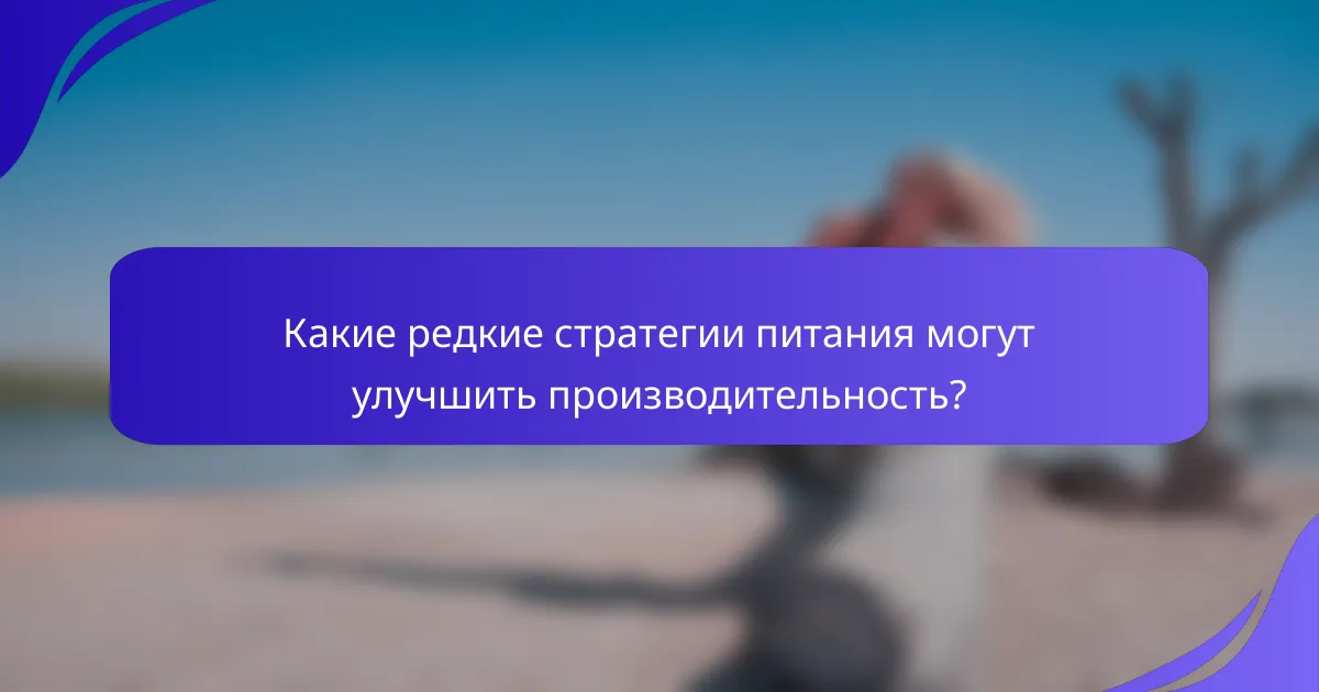 Какие редкие стратегии питания могут улучшить производительность?