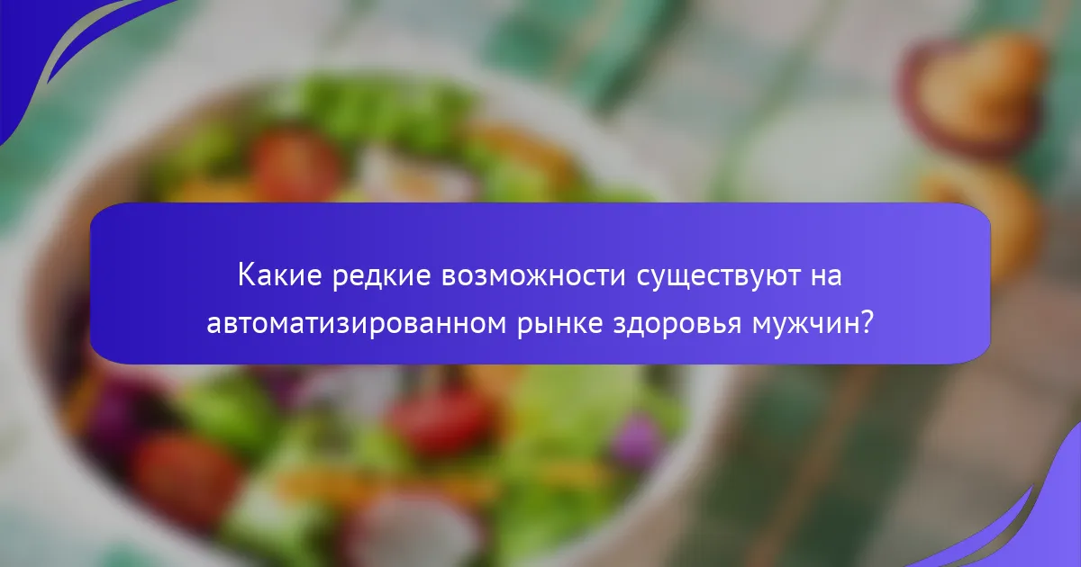 Какие редкие возможности существуют на автоматизированном рынке здоровья мужчин?