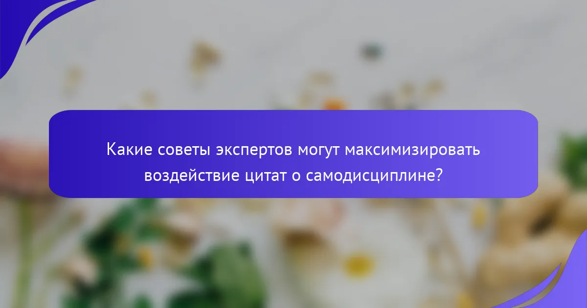 Какие советы экспертов могут максимизировать воздействие цитат о самодисциплине?
