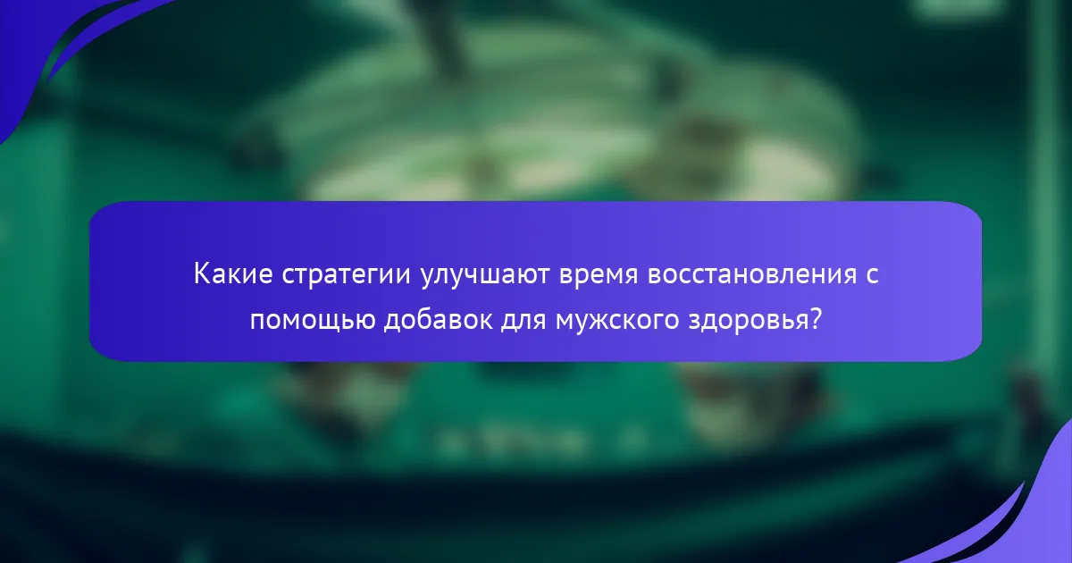 Какие стратегии улучшают время восстановления с помощью добавок для мужского здоровья?
