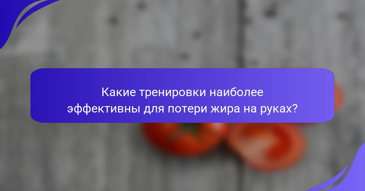 Какие тренировки наиболее эффективны для потери жира на руках?