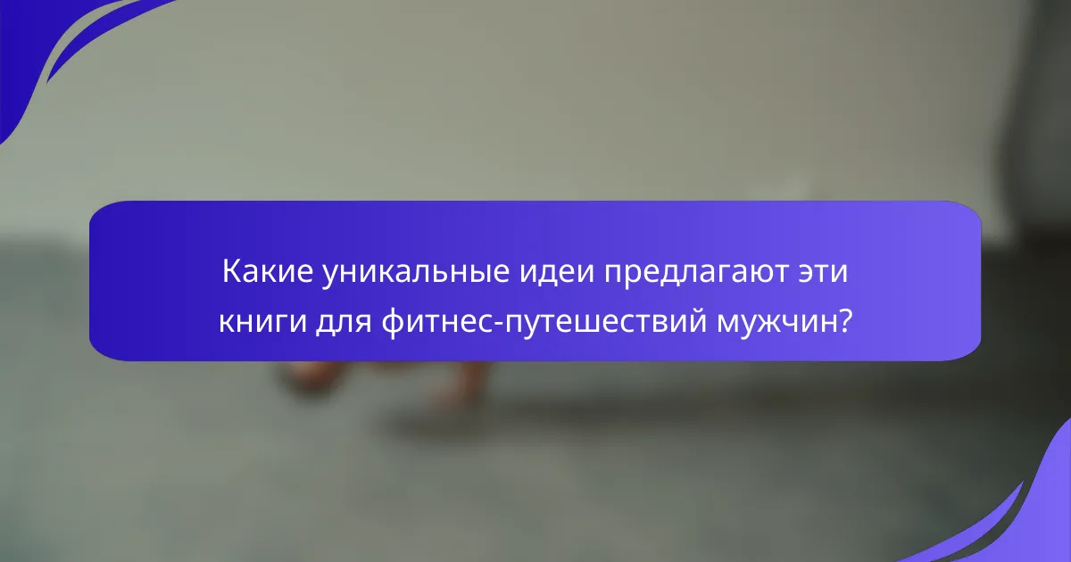 Какие уникальные идеи предлагают эти книги для фитнес-путешествий мужчин?