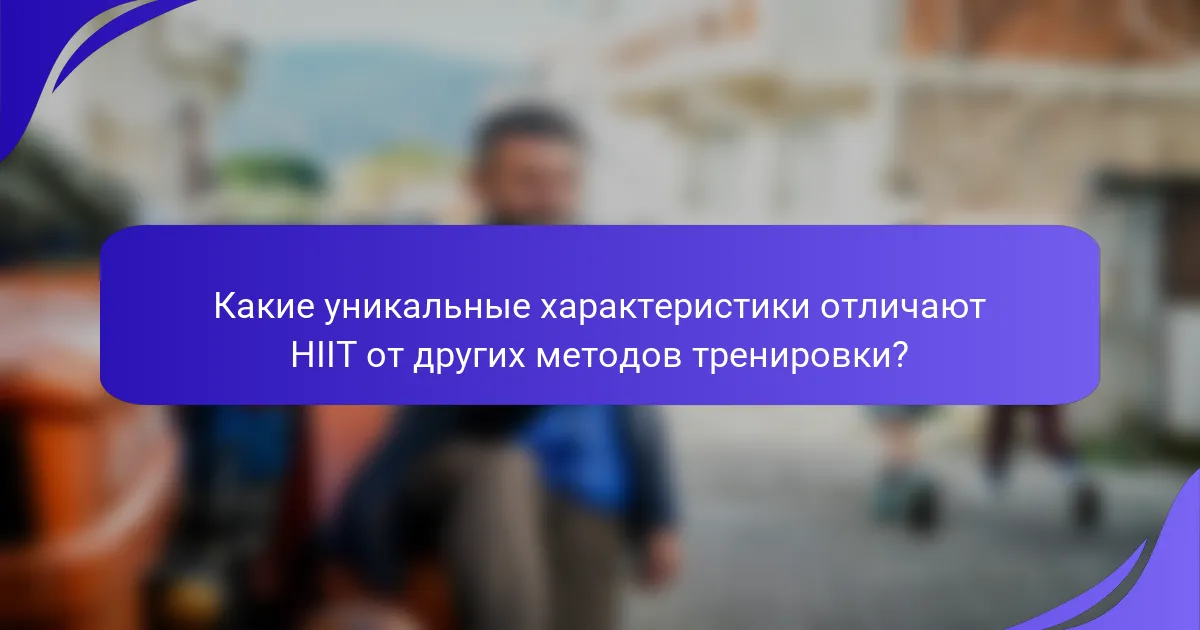 Какие уникальные характеристики отличают HIIT от других методов тренировки?
