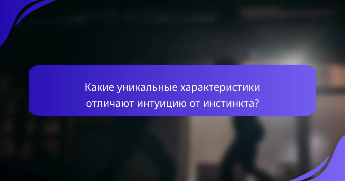 Какие уникальные характеристики отличают интуицию от инстинкта?