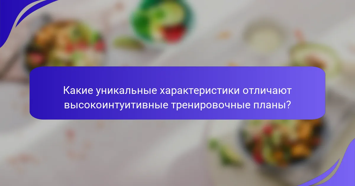 Какие уникальные характеристики отличают высокоинтуитивные тренировочные планы?