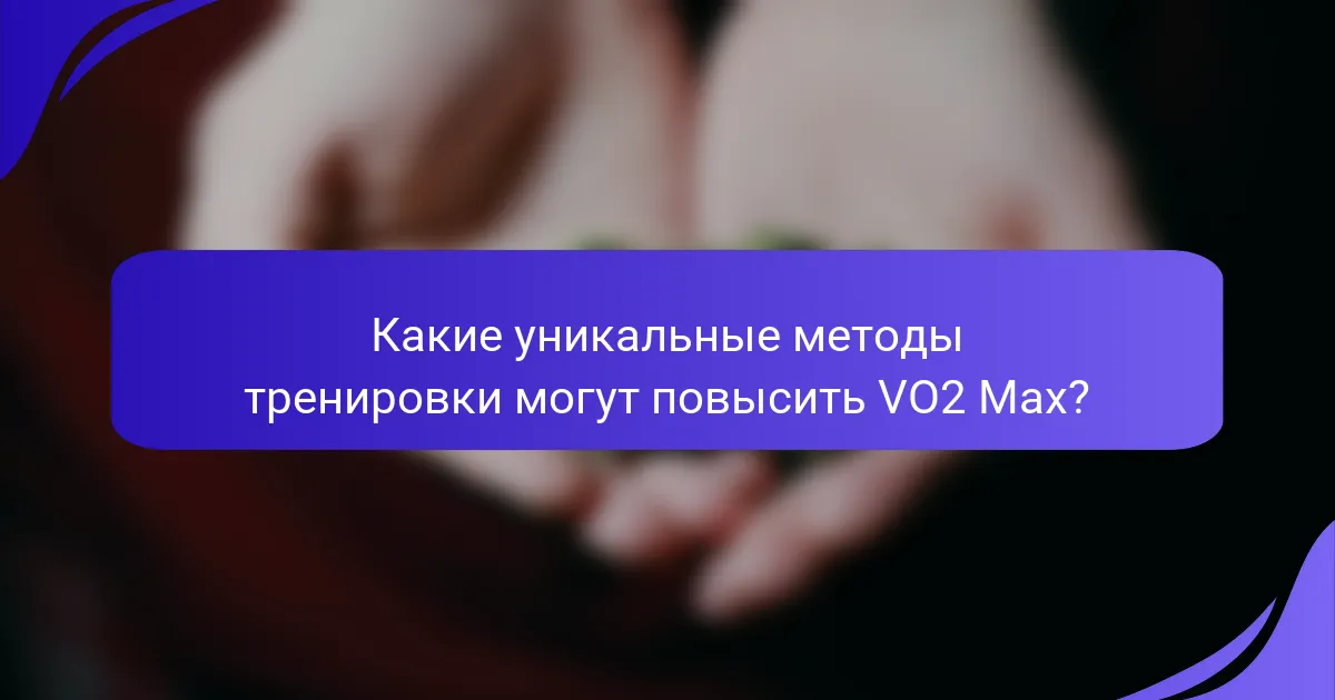Какие уникальные методы тренировки могут повысить VO2 Max?