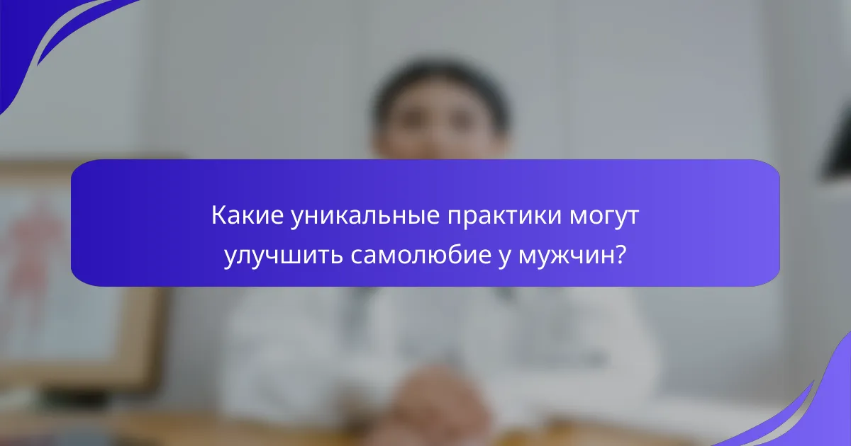 Какие уникальные практики могут улучшить самолюбие у мужчин?