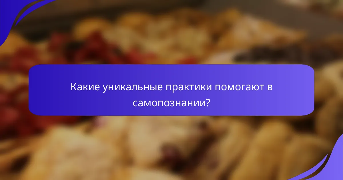 Какие уникальные практики помогают в самопознании?